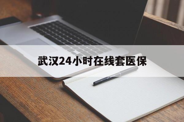 图木舒克最新武汉24小时在线套医保方法分析(最方便真实的图木舒克武汉医保服务方法)