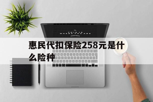 图木舒克最新惠民代扣保险258元是什么险种方法分析(最方便真实的图木舒克惠民保险是什么保险149元方法)