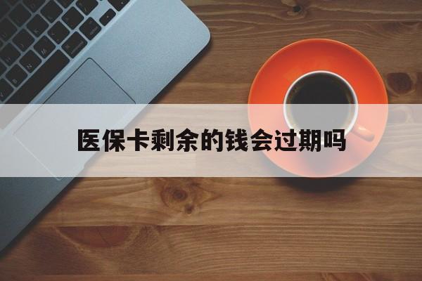 图木舒克最新医保卡剩余的钱会过期吗方法分析(最方便真实的图木舒克医保账户里面的钱会过期吗方法)