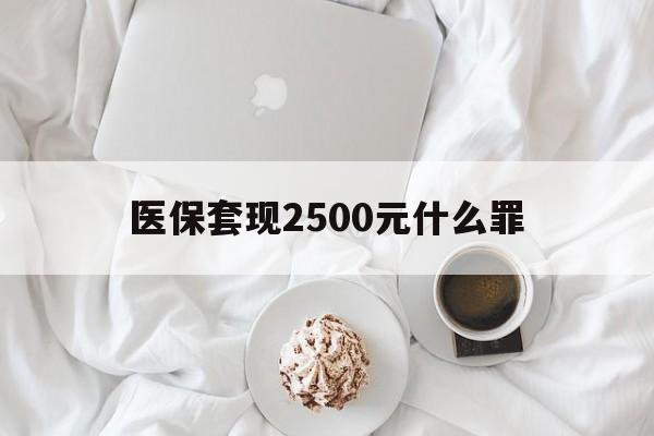 图木舒克最新医保套现2500元什么罪方法分析(最方便真实的图木舒克医保套现多少钱判刑方法)