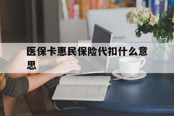 图木舒克最新医保卡惠民保险代扣什么意思方法分析(最方便真实的图木舒克医保卡惠民保险代扣什么意思啊方法)