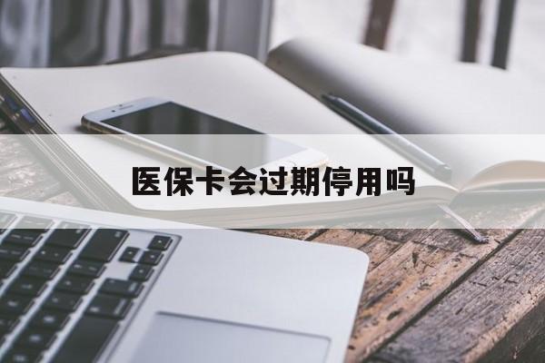 图木舒克最新医保卡会过期停用吗方法分析(最方便真实的图木舒克医保卡有期限吗到期后受影响吗方法)