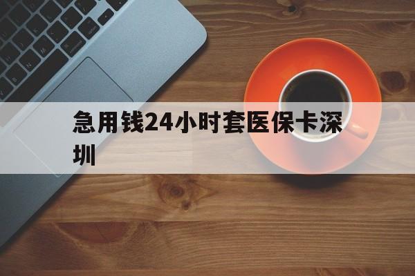 图木舒克最新急用钱24小时套医保卡深圳方法分析(最方便真实的图木舒克24小时套医保卡联系方式方法)