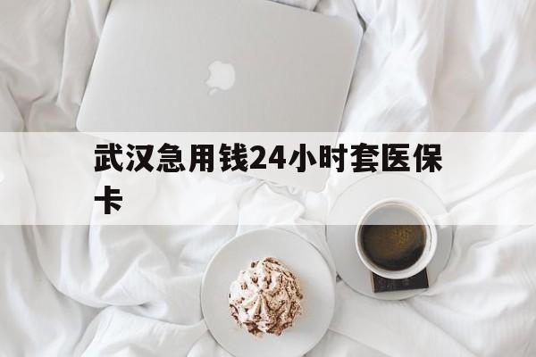 图木舒克最新武汉急用钱24小时套医保卡方法分析(最方便真实的图木舒克什么药店愿意给你套医保卡方法)