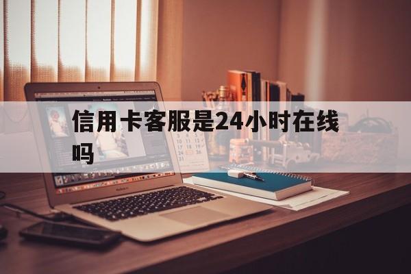 图木舒克最新信用卡客服是24小时在线吗方法分析(最方便真实的图木舒克打信用卡客服方法)