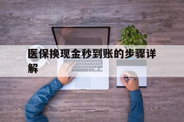 图木舒克最新医保换现金秒到账的步骤详解方法分析(最方便真实的图木舒克医保换现金可不可靠方法)