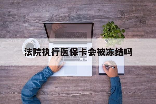 图木舒克最新法院执行医保卡会被冻结吗方法分析(最方便真实的图木舒克法院执行医保卡会被冻结吗多久方法)