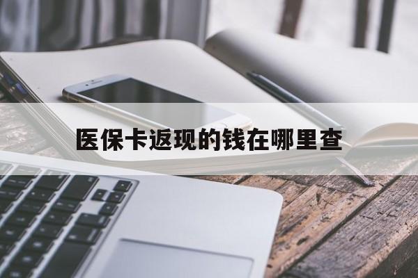 图木舒克最新医保卡返现的钱在哪里查方法分析(最方便真实的图木舒克医保卡返现的钱怎么查方法)