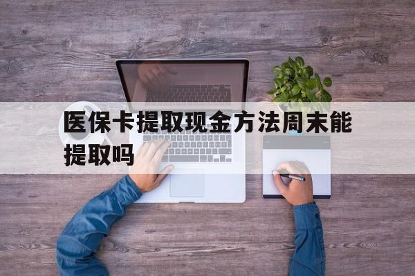 图木舒克最新医保卡提取现金方法周末能提取吗方法分析(最方便真实的图木舒克医保卡提取现金方法周末能提取吗安全吗方法)